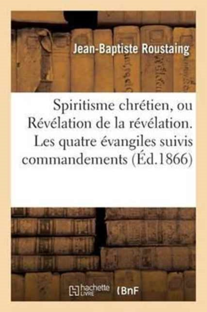 Book cover of: Spiritisme Chretien, Ou Revelation de la Revelation. Les Quatre Evangiles Suivis Des Commandements