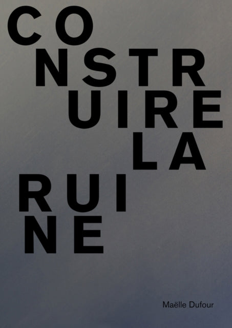 Book cover of: Maelle Dufour. Construire la ruine. By: EXHIBTIONS INTL