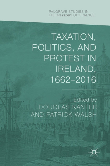 Book cover of: Taxation, Politics, and Protest in Ireland, 1662–2016. By: Douglas Kanter