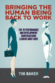 Book cover of: Bringing the Human Being Back to Work. By: Tim Baker