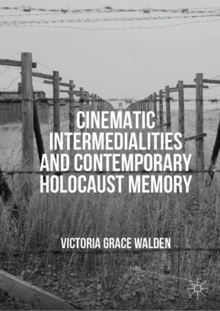 Book cover of: Cinematic Intermedialities and Contemporary Holocaust Memory. By: Victoria Grace Walden