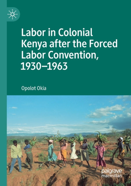 Book cover of: Labor in Colonial Kenya after the Forced Labor Convention, 1930–1963. By: Opolot Okia