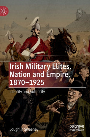 Irish Military Elites, Nation and Empire, 1870–1925