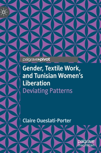 Book cover of: Gender, Textile Work, and Tunisian Women’s Liberation. By: Claire Oueslati-Porter