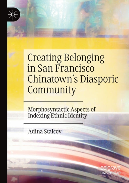 Book cover of: Creating Belonging in San Francisco Chinatown’s Diasporic Community. By: Adina Staicov