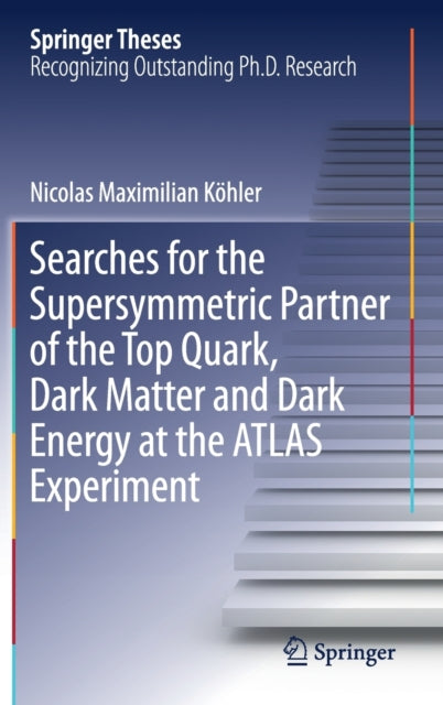 Book cover of: Searches for the Supersymmetric Partner of the Top Quark, Dark Matter and Dark Energy at the ATLAS Experiment. By: Nicolas Maximilian Köhler