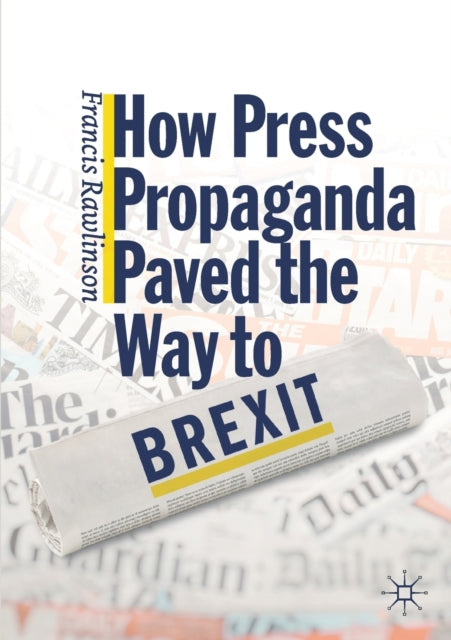 Book cover of: How Press Propaganda Paved the Way to Brexit. By: Francis Rawlinson