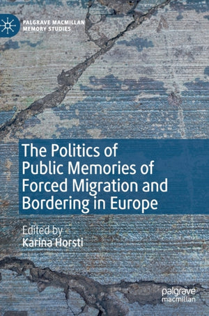 Politics of Public Memories of Forced Migration and Bordering in Europe