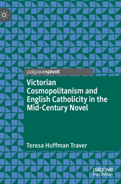 Book cover of: Victorian Cosmopolitanism and English Catholicity in the Mid-Century Novel. By: Teresa Huffman Traver