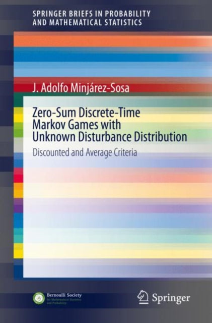 Book cover of: Zero-Sum Discrete-Time Markov Games with Unknown Disturbance Distribution. By: J. Adolfo Minjárez-Sosa