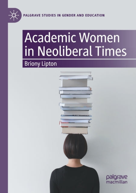 Book cover of: Academic Women in Neoliberal Times. By: Briony Lipton