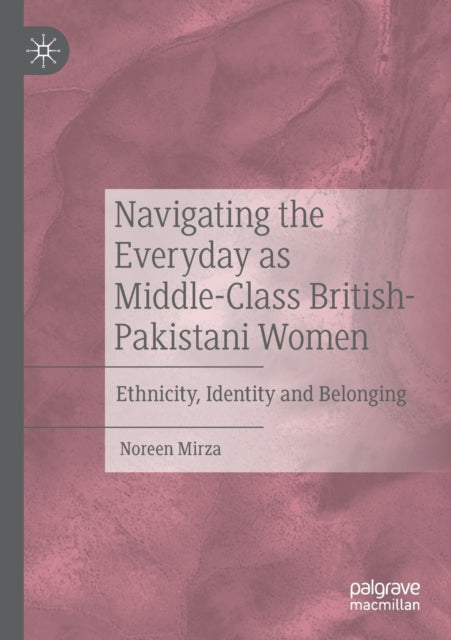 Book cover of: Navigating the Everyday as Middle-Class British-Pakistani Women. By: Noreen Mirza