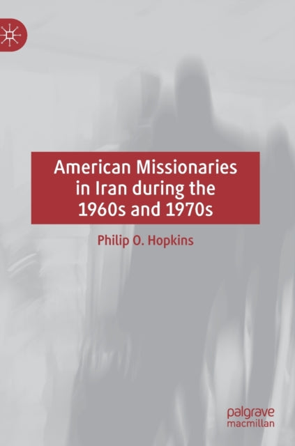 Book cover of: American Missionaries in Iran during the 1960s and 1970s. By: Philip O. Hopkins