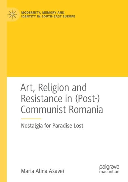Book cover of: Art, Religion and Resistance in (Post-)Communist Romania. By: Maria-Alina Asavei