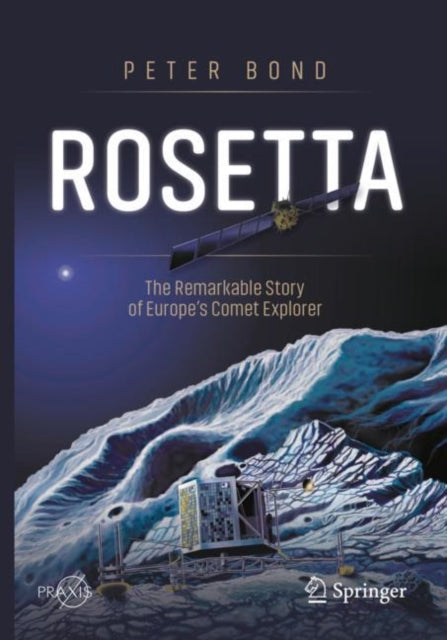 Book cover of: Rosetta: The Remarkable Story of Europe's Comet Explorer. By: Peter Bond