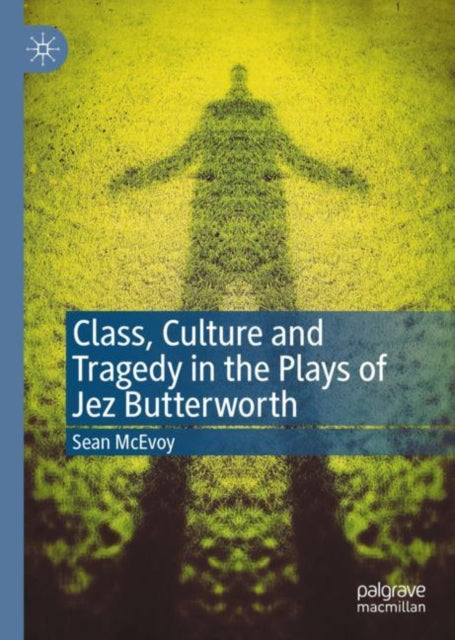 Book cover of: Class, Culture and Tragedy in the Plays of Jez Butterworth. By: Sean McEvoy