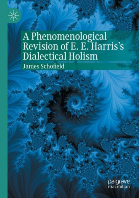 Book cover of: Phenomenological Revision of E. E. Harris's Dialectical Holism. By: James Schofield