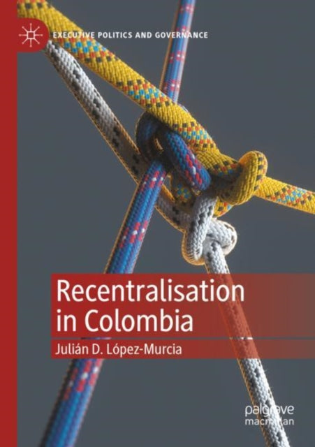 Book cover of: Recentralisation in Colombia. By: Julián D. López-Murcia