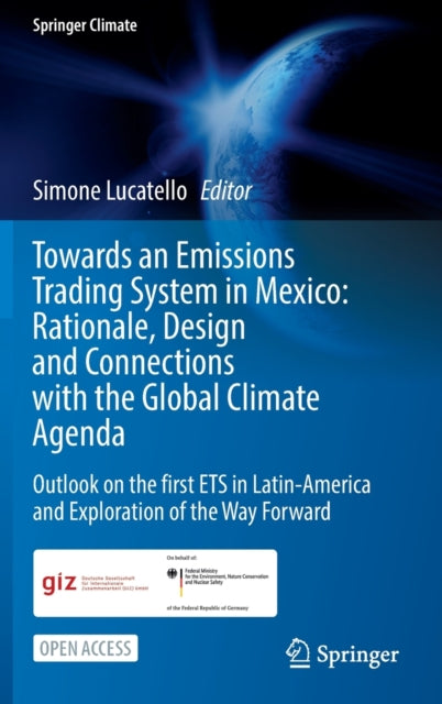 Book cover of: Towards an Emissions Trading System in Mexico: Rationale, Design and  Connections with the  Global Climate Agenda. By: Simone Lucatello