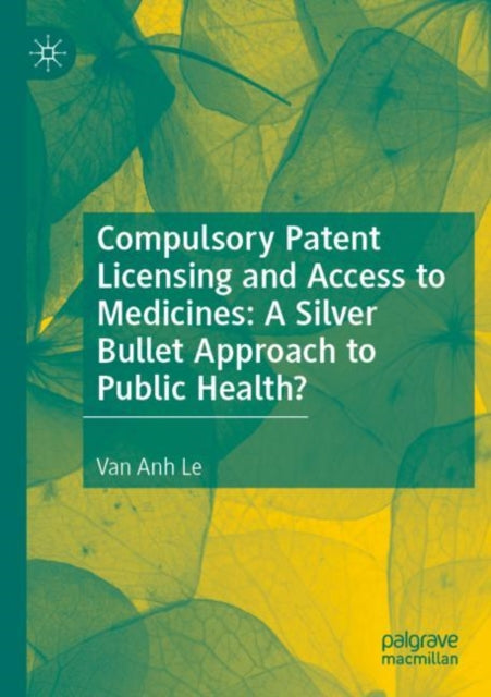 Book cover of: Compulsory Patent Licensing and Access to Medicines: A Silver Bullet Approach to Public Health?. By: Van Anh Le