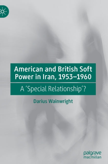 Book cover of: American and British Soft Power in Iran, 1953-1960. By: Darius Wainwright