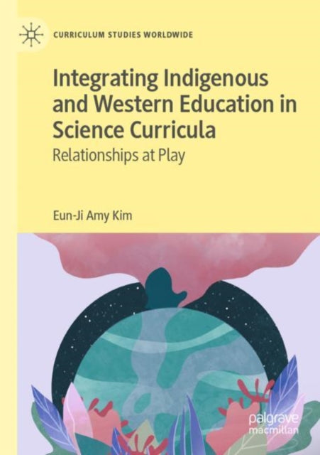Book cover of: Integrating Indigenous and Western Education in Science Curricula. By: Eun-Ji Amy Kim