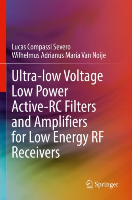 Book cover of: Ultra-low Voltage Low Power Active-RC Filters and Amplifiers for Low Energy RF Receivers. By: Lucas Compassi Severo