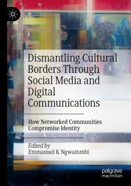 Book cover of: Dismantling Cultural Borders Through Social Media and Digital Communications. By: Emmanuel K. Ngwainmbi