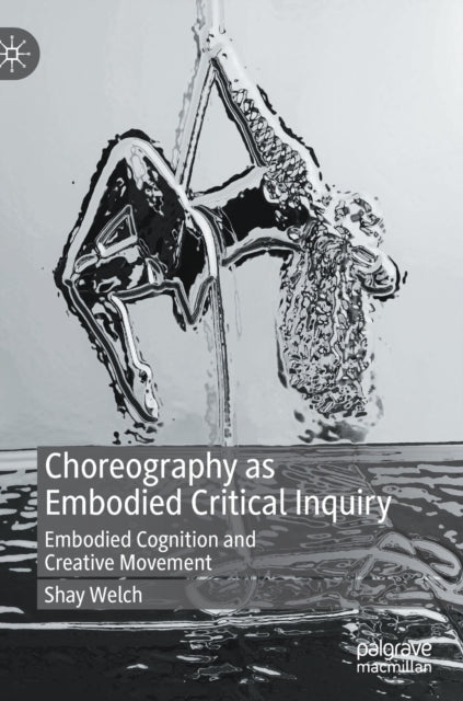 Book cover of: Choreography as Embodied Critical Inquiry. By: Shay Welch