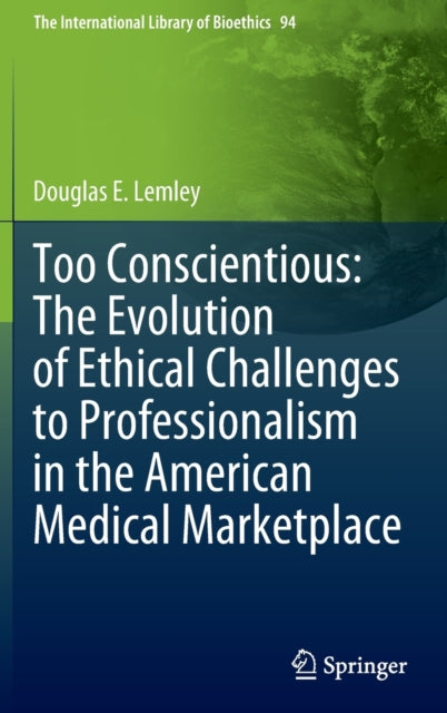 Book cover of: Too Conscientious: The Evolution of Ethical Challenges to Professionalism in the American Medical Marketplace. By: Douglas E. Lemley
