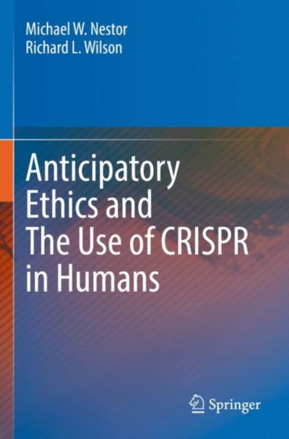 Book cover of: Anticipatory Ethics and The Use of CRISPR in Humans. By: Michael W. Nestor