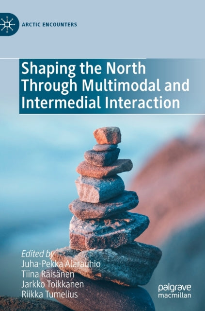 Book cover of: Shaping the North Through Multimodal and Intermedial Interaction. By: Juha-Pekka Alarauhio