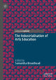 Book cover of: Industrialisation of Arts Education. By: Samantha Broadhead