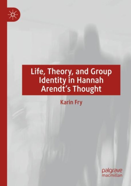 Book cover of: Life, Theory, and Group Identity in Hannah Arendt's Thought. By: Karin Fry