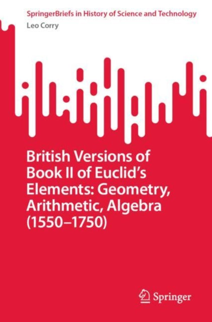 Book cover of: British Versions of Book II of Euclid’s Elements: Geometry, Arithmetic, Algebra (1550–1750). By: Leo Corry