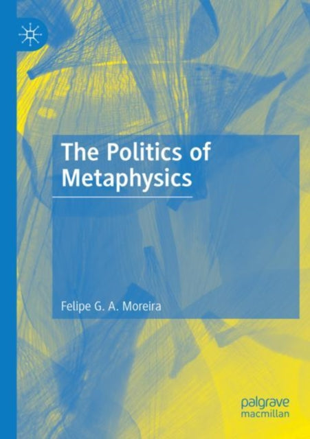 Book cover of: Politics of Metaphysics. By: Felipe G. A. Moreira