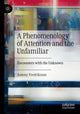 Book cover of: Phenomenology of Attention and the Unfamiliar. By: Antony Fredriksson