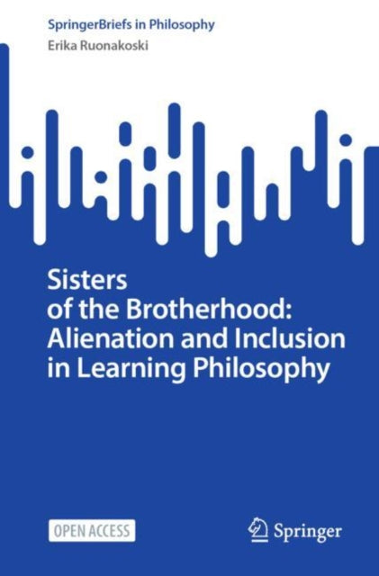 Book cover of: Sisters of the Brotherhood: Alienation and Inclusion in Learning Philosophy. By: Erika Ruonakoski