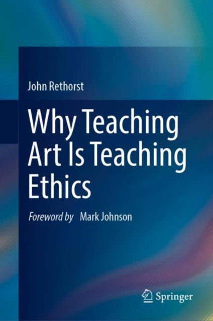 Book cover of: Why Teaching Art Is Teaching Ethics. By: John Rethorst