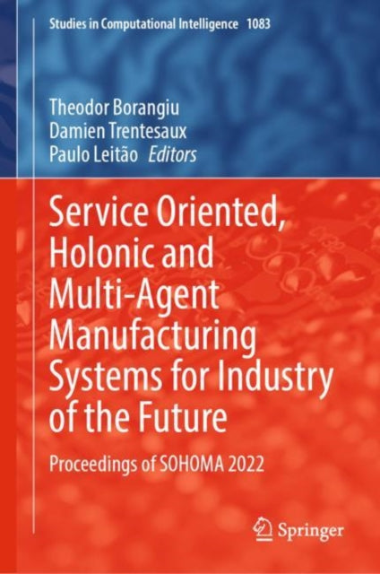 Book cover of: Service Oriented, Holonic and Multi-Agent Manufacturing Systems for Industry of the Future. By: Theodor Borangiu