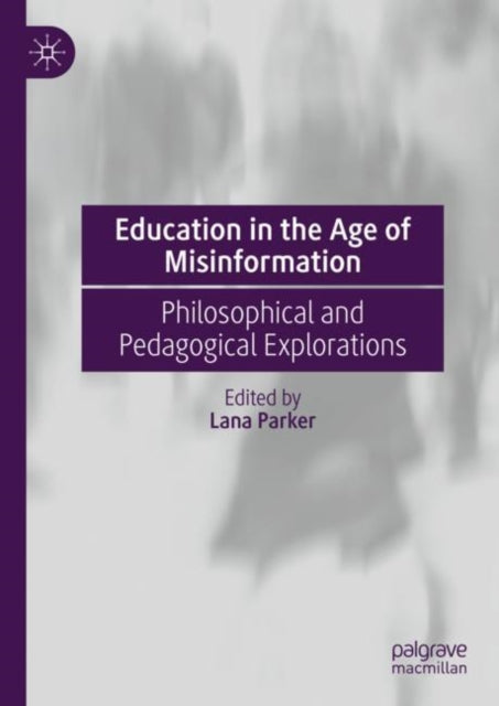 Book cover of: Education in the Age of Misinformation. By: Lana Parker