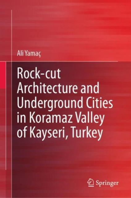 Book cover of: Rock-cut Architecture and Underground Cities in Koramaz Valley of Kayseri, Turkey. By: Ali Yamaç