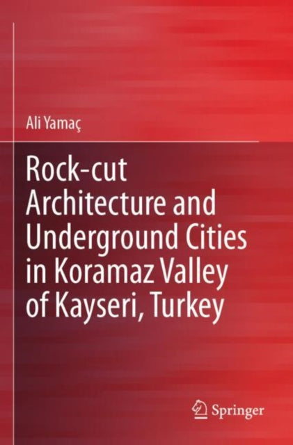 Book cover of: Rock-cut Architecture and Underground Cities in Koramaz Valley of Kayseri, Turkey. By: Ali Yamaç