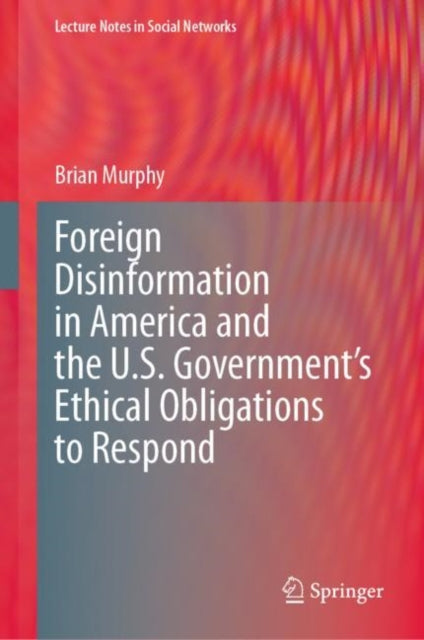 Book cover of: Foreign Disinformation in America and the U.S. Government’s Ethical Obligations to Respond. By: Murphy, Brian