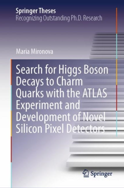 Book cover of: Search for Higgs Boson Decays to Charm Quarks with the ATLAS Experiment and Development of Novel Silicon Pixel Detectors. By: Maria Mironova
