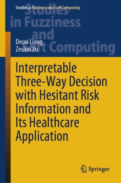 Book cover of: Interpretable Three-Way Decision with Hesitant Risk Information and Its Healthcare Application. By: Decui Liang