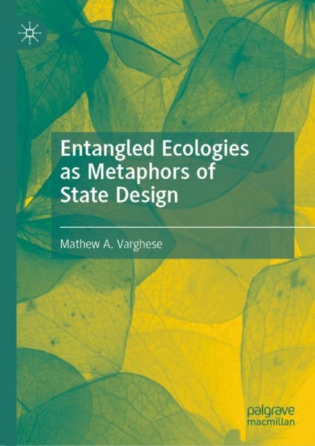 Book cover of: Entangled Ecologies as Metaphors of State Design. By: Mathew Varghese