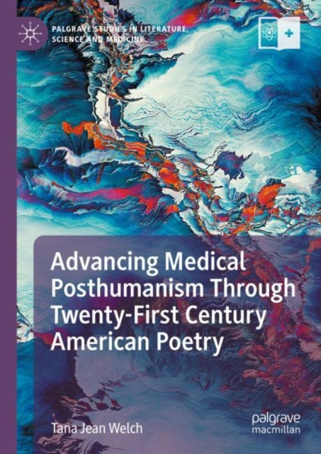 Book cover of: Advancing Medical Posthumanism Through Twenty-First Century American Poetry. By: Tana Jean Welch