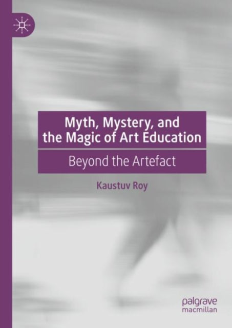 Book cover of: Myth, Mystery, and the Magic of Art Education. By: Kaustuv Roy