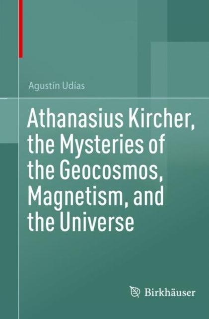 Book cover of: Athanasius Kircher, the Mysteries of the Geocosmos, Magnetism, and the Universe
